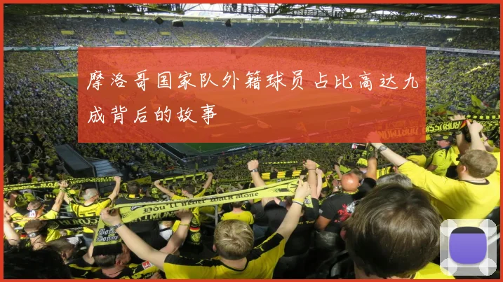 摩洛哥国家队外籍球员占比高达九成背后的故事