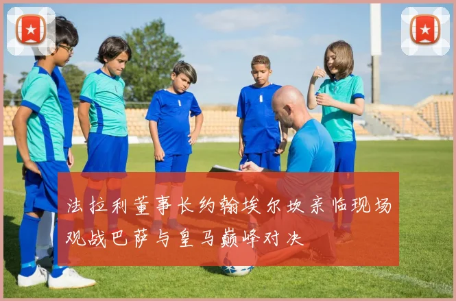 法拉利董事长约翰埃尔坎亲临现场观战巴萨与皇马巅峰对决