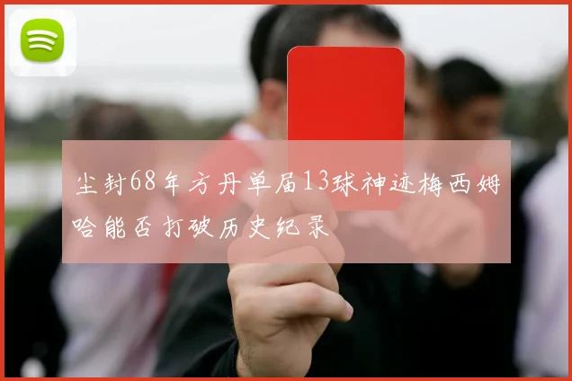 尘封68年方丹单届13球神迹梅西姆哈能否打破历史纪录
