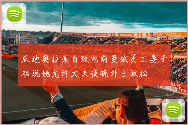 瓜迪奥拉亲自致电前曼城员工妻子劝说她允许丈夫夜晚外出放松