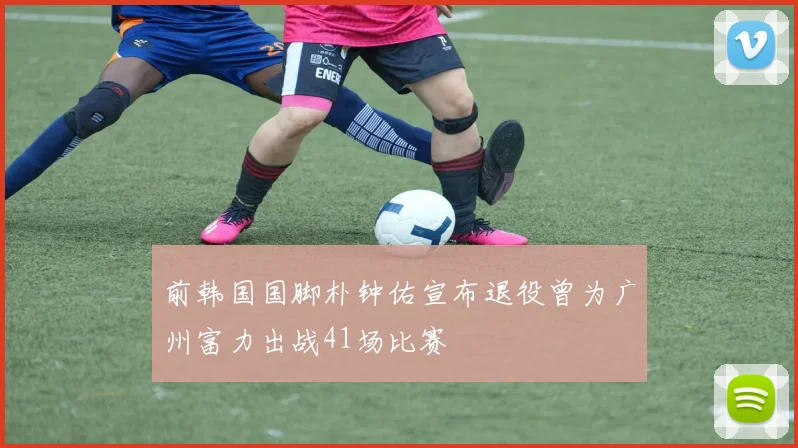 前韩国国脚朴钟佑宣布退役曾为广州富力出战41场比赛