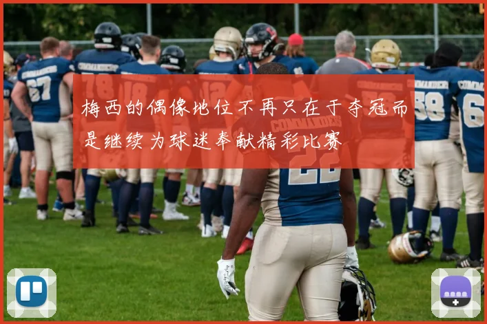 梅西的偶像地位不再只在于夺冠而是继续为球迷奉献精彩比赛