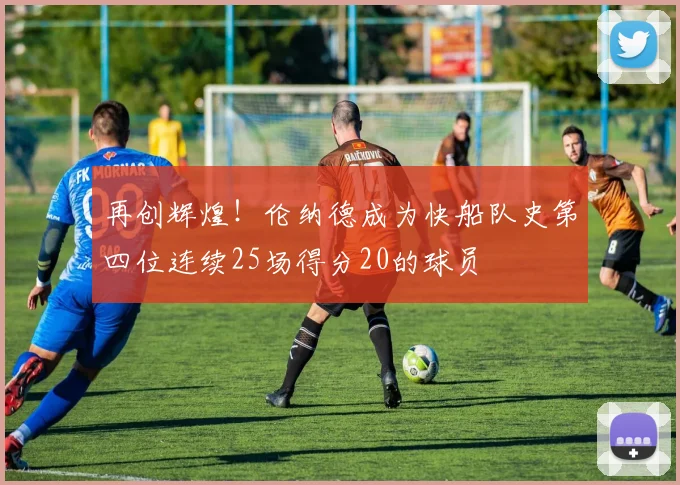再创辉煌！伦纳德成为快船队史第四位连续25场得分20的球员