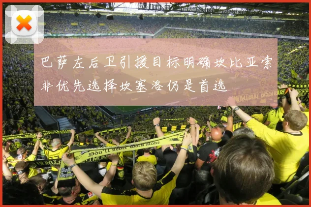 巴萨左后卫引援目标明确坎比亚索非优先选择坎塞洛仍是首选