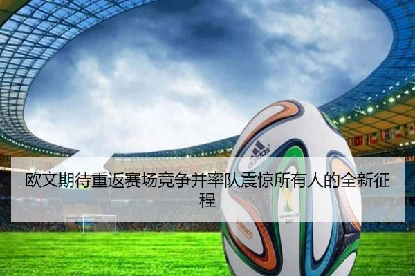 欧文期待重返赛场竞争并率队震惊所有人的全新征程